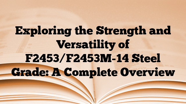 Exploring the Strength and Versatility of F2453/F2453M-14 Steel Grade: A Complete Overview
