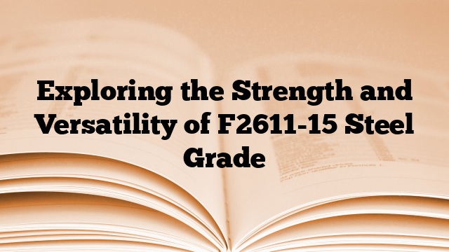Exploring the Strength and Versatility of F2611-15 Steel Grade
