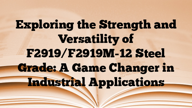 Exploring the Strength and Versatility of F2919/F2919M-12 Steel Grade: A Game Changer in Industrial Applications