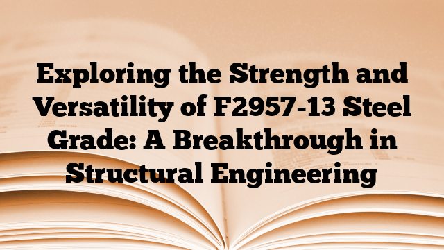 Exploring the Strength and Versatility of F2957-13 Steel Grade: A Breakthrough in Structural Engineering