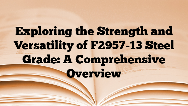 Exploring the Strength and Versatility of F2957-13 Steel Grade: A Comprehensive Overview