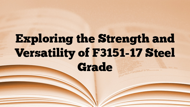 Exploring the Strength and Versatility of F3151-17 Steel Grade