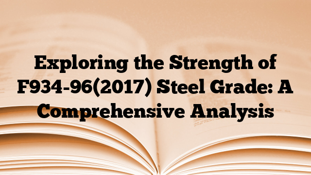 Exploring the Strength of F934-96(2017) Steel Grade: A Comprehensive Analysis