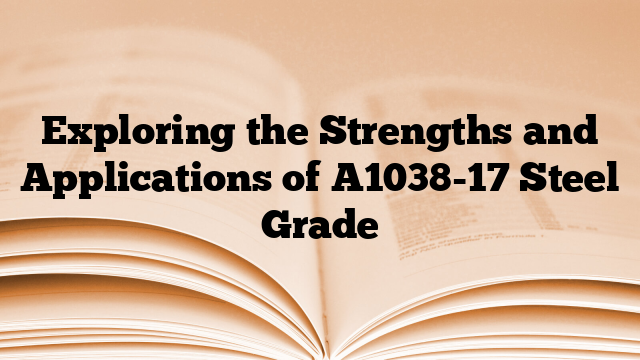 Exploring the Strengths and Applications of A1038-17 Steel Grade