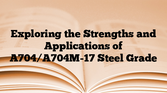 Exploring the Strengths and Applications of A704/A704M-17 Steel Grade