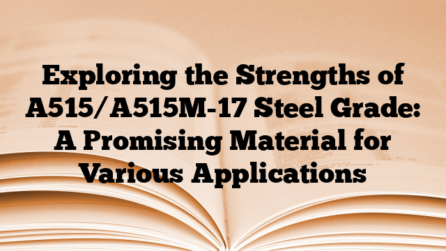 Exploring the Strengths of A515/A515M-17 Steel Grade: A Promising Material for Various Applications