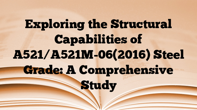 Exploring the Structural Capabilities of A521/A521M-06(2016) Steel Grade: A Comprehensive Study