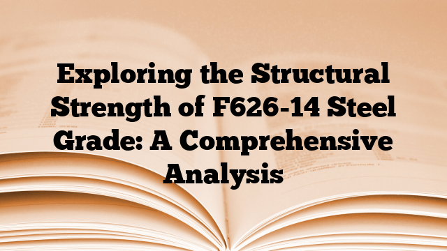 Exploring the Structural Strength of F626-14 Steel Grade: A Comprehensive Analysis