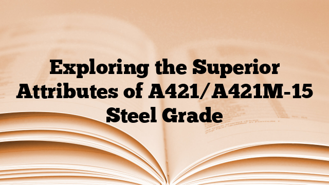 Exploring the Superior Attributes of A421/A421M-15 Steel Grade