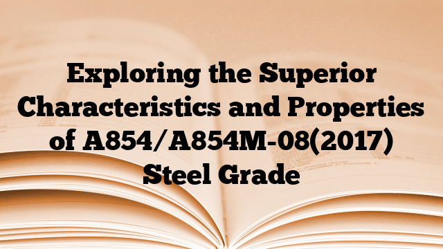 Exploring the Superior Characteristics and Properties of A854/A854M-08(2017) Steel Grade