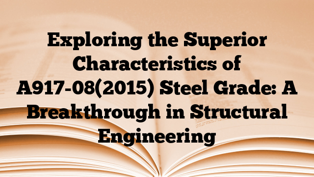 Exploring the Superior Characteristics of A917-08(2015) Steel Grade: A Breakthrough in Structural Engineering