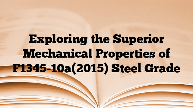 Exploring the Superior Mechanical Properties of F1345-10a(2015) Steel Grade