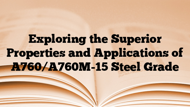 Exploring the Superior Properties and Applications of A760/A760M-15 Steel Grade