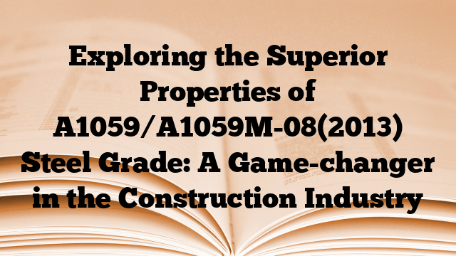 Exploring the Superior Properties of A1059/A1059M-08(2013) Steel Grade: A Game-changer in the Construction Industry