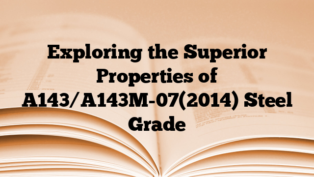 Exploring the Superior Properties of A143/A143M-07(2014) Steel Grade