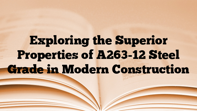 Exploring the Superior Properties of A263-12 Steel Grade in Modern Construction