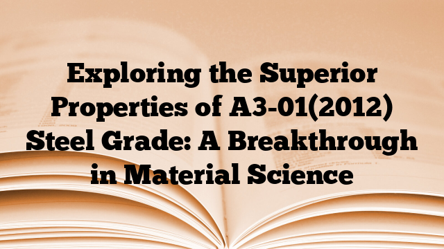 Exploring the Superior Properties of A3-01(2012) Steel Grade: A Breakthrough in Material Science