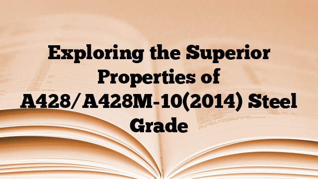 Exploring the Superior Properties of A428/A428M-10(2014) Steel Grade