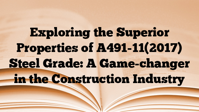 Exploring the Superior Properties of A491-11(2017) Steel Grade: A Game-changer in the Construction Industry