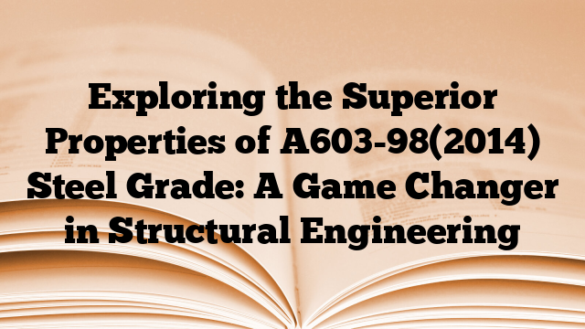 Exploring the Superior Properties of A603-98(2014) Steel Grade: A Game Changer in Structural Engineering