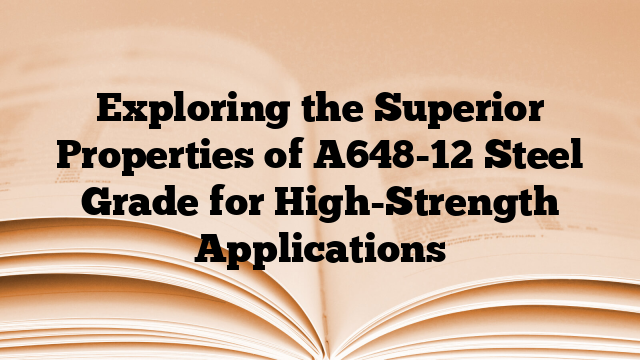 Exploring the Superior Properties of A648-12 Steel Grade for High-Strength Applications