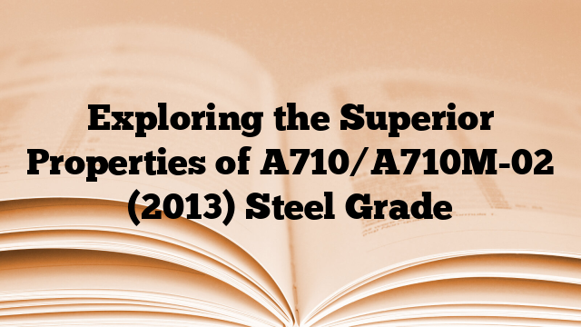 Exploring the Superior Properties of A710/A710M-02 (2013) Steel Grade