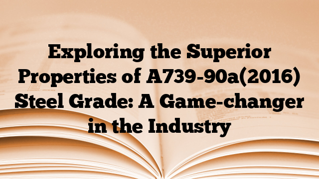 Exploring the Superior Properties of A739-90a(2016) Steel Grade: A Game-changer in the Industry