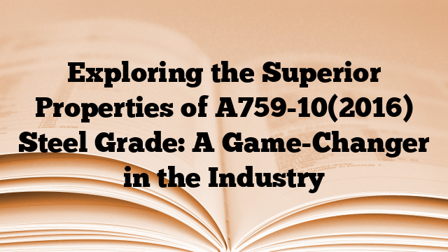 Exploring the Superior Properties of A759-10(2016) Steel Grade: A Game-Changer in the Industry