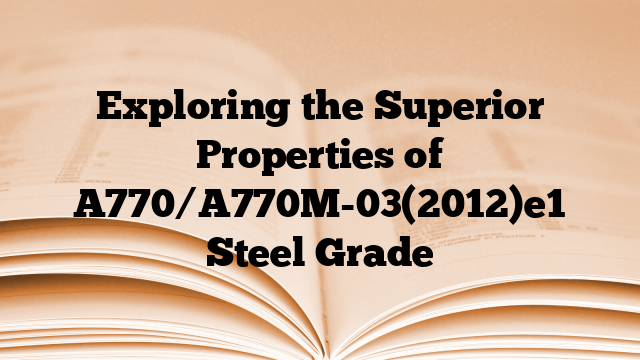 Exploring the Superior Properties of A770/A770M-03(2012)e1 Steel Grade