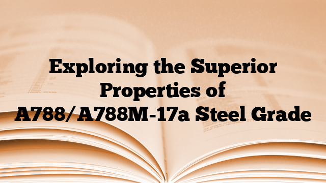 Exploring the Superior Properties of A788/A788M-17a Steel Grade
