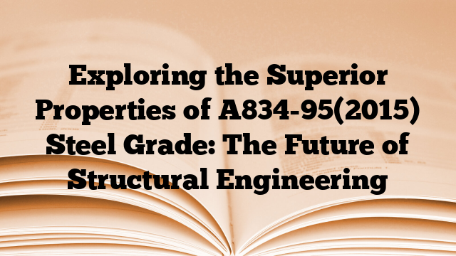 Exploring the Superior Properties of A834-95(2015) Steel Grade: The Future of Structural Engineering