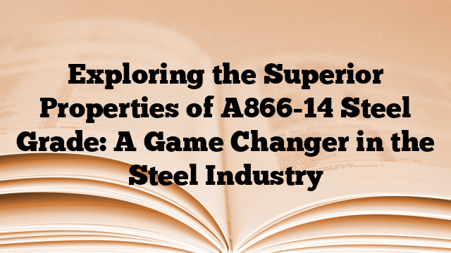 Exploring the Superior Properties of A866-14 Steel Grade: A Game Changer in the Steel Industry