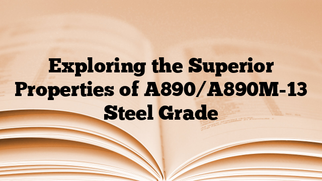 Exploring the Superior Properties of A890/A890M-13 Steel Grade