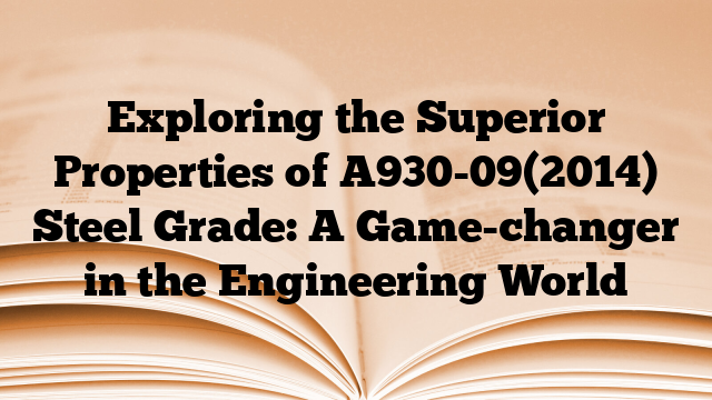 Exploring the Superior Properties of A930-09(2014) Steel Grade: A Game-changer in the Engineering World