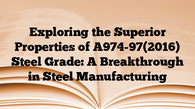 Exploring the Superior Properties of A974-97(2016) Steel Grade: A Breakthrough in Steel Manufacturing