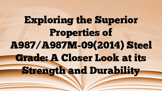Exploring the Superior Properties of A987/A987M-09(2014) Steel Grade: A Closer Look at its Strength and Durability