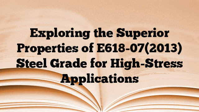 Exploring the Superior Properties of E618-07(2013) Steel Grade for High-Stress Applications