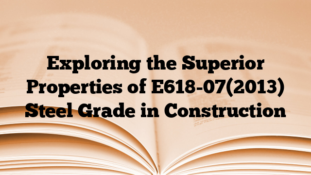 Exploring the Superior Properties of E618-07(2013) Steel Grade in Construction