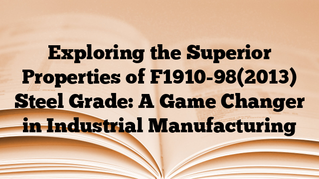 Exploring the Superior Properties of F1910-98(2013) Steel Grade: A Game Changer in Industrial Manufacturing