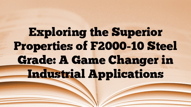 Exploring the Superior Properties of F2000-10 Steel Grade: A Game Changer in Industrial Applications