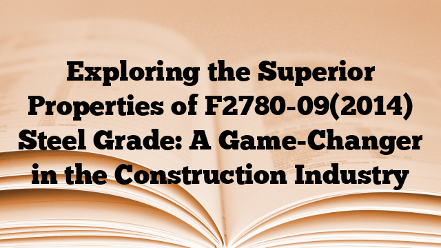Exploring the Superior Properties of F2780-09(2014) Steel Grade: A Game-Changer in the Construction Industry