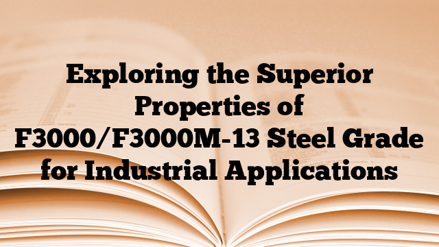 Exploring the Superior Properties of F3000/F3000M-13 Steel Grade for Industrial Applications