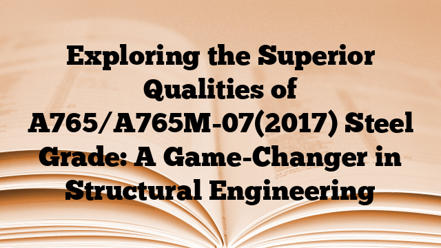 Exploring the Superior Qualities of A765/A765M-07(2017) Steel Grade: A Game-Changer in Structural Engineering