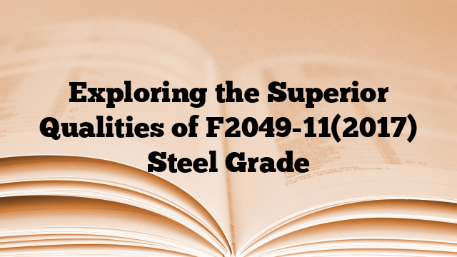 Exploring the Superior Qualities of F2049-11(2017) Steel Grade