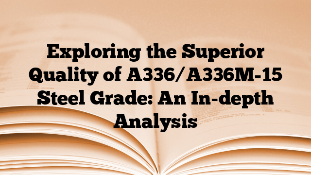 Exploring the Superior Quality of A336/A336M-15 Steel Grade: An In-depth Analysis