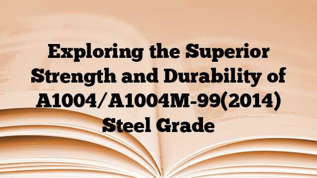 Exploring the Superior Strength and Durability of A1004/A1004M-99(2014) Steel Grade