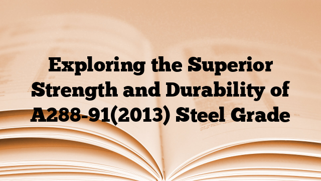Exploring the Superior Strength and Durability of A288-91(2013) Steel Grade