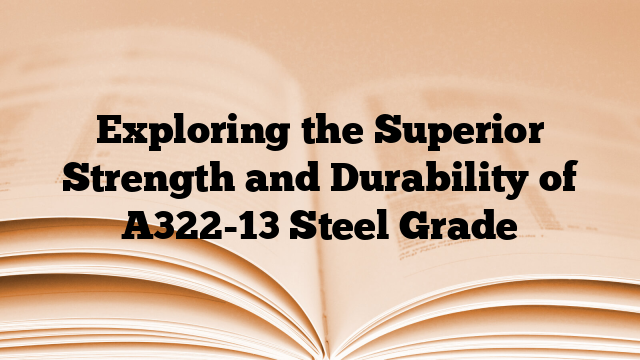 Exploring the Superior Strength and Durability of A322-13 Steel Grade