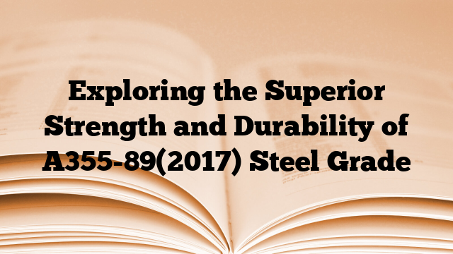 Exploring the Superior Strength and Durability of A355-89(2017) Steel Grade