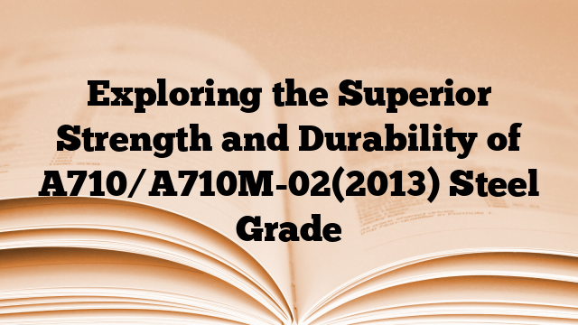 Exploring the Superior Strength and Durability of A710/A710M-02(2013) Steel Grade